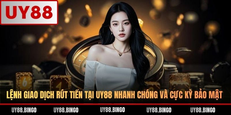 Lệnh giao dịch rút tiền tại UY88 nhanh chóng và cực kỳ bảo mật