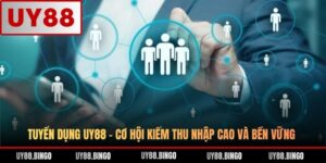 Tuyển Dụng UY88 - Cơ Hội Kiếm Thu Nhập Cao Và Bền Vững